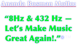 Ananda Bosman Motto: 

“8Hz & 432 Hz — Let’s Make Music Great Again!.”®™